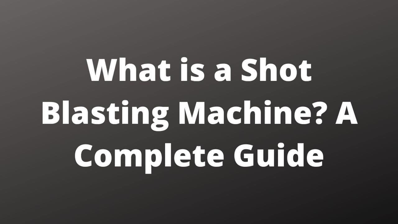 What is a Shot Blasting Machine A Complete Guide 1